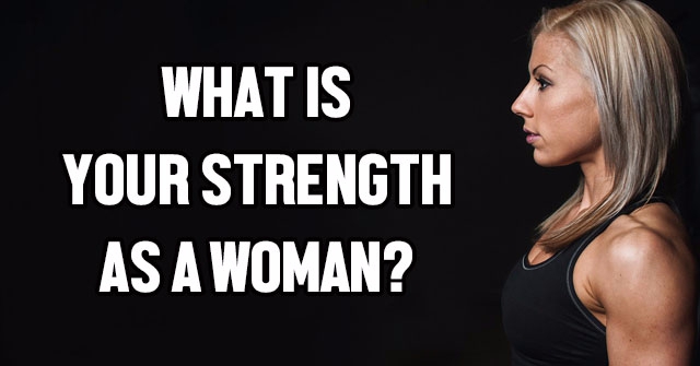 What is your strength as a woman?